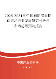 2025-2031年中國輔助降血糖保健品行業(yè)發(fā)展研究分析與市場前景預(yù)測報(bào)告 2025-2031年中國輔助降血糖保健品行業(yè)發(fā)展研究分析與市場前景預(yù)測報(bào)告