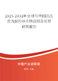2025-2031年全球與中國(guó)高壓直流保險(xiǎn)絲市場(chǎng)調(diào)研及前景趨勢(shì)報(bào)告