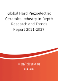 Global Hard Piezoelectric Ceramics Industry In-Depth Research and Trends Report 2021-2027 Global Hard Piezoelectric Ceramics Industry In-Depth Research and Trends Report 2021-2027