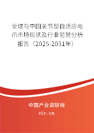全球與中國關(guān)節(jié)型自適應(yīng)電爪市場現(xiàn)狀及行業(yè)前景分析報(bào)告（2025-2031年）