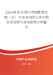 2025年版全球與中國集成電路（IC）卡收音機(jī)用芯片市場現(xiàn)狀調(diào)研與發(fā)展趨勢分析報告