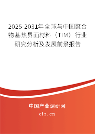 2025-2031年全球與中國聚合物基熱界面材料(TIM)行業(yè)研究分析及發(fā)展前景報告 2025-2031年全球與中國聚合物基熱界面材料(TIM)行業(yè)研究分析及發(fā)展前景報告