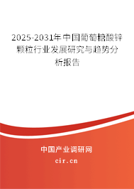 2025-2031年中國葡萄糖酸鋅顆粒行業(yè)發(fā)展研究與趨勢分析報(bào)告