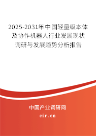 2025-2031年中國(guó)輕量級(jí)本體及協(xié)作機(jī)器人行業(yè)發(fā)展現(xiàn)狀調(diào)研與發(fā)展趨勢(shì)分析報(bào)告