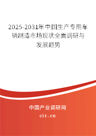 2025-2031年中國生產(chǎn)專用車輛制造市場現(xiàn)狀全面調(diào)研與發(fā)展趨勢 2025-2031年中國生產(chǎn)專用車輛制造市場現(xiàn)狀全面調(diào)研與發(fā)展趨勢