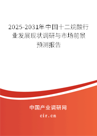 2025-2031年中國(guó)十二烷酸行業(yè)發(fā)展現(xiàn)狀調(diào)研與市場(chǎng)前景預(yù)測(cè)報(bào)告 2025-2031年中國(guó)十二烷酸行業(yè)發(fā)展現(xiàn)狀調(diào)研與市場(chǎng)前景預(yù)測(cè)報(bào)告