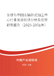 全球與中國五軸臥式加工中心行業(yè)發(fā)展現(xiàn)狀分析及前景趨勢報告（2025-2031年）