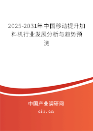 2025-2031年中國移動提升加料機(jī)行業(yè)發(fā)展分析與趨勢預(yù)測 2025-2031年中國移動提升加料機(jī)行業(yè)發(fā)展分析與趨勢預(yù)測