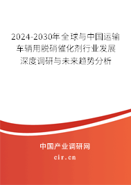 2024-2030年全球與中國運(yùn)輸車輛用脫硝催化劑行業(yè)發(fā)展深度調(diào)研與未來趨勢(shì)分析