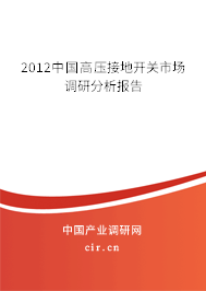 2012中國高壓接地開關(guān)市場調(diào)研分析報告 2012中國高壓接地開關(guān)市場調(diào)研分析報告