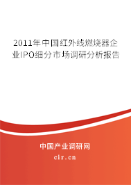 2011年中國(guó)紅外線燃燒器企業(yè)IPO細(xì)分市場(chǎng)調(diào)研分析報(bào)告 2011年中國(guó)紅外線燃燒器企業(yè)IPO細(xì)分市場(chǎng)調(diào)研分析報(bào)告