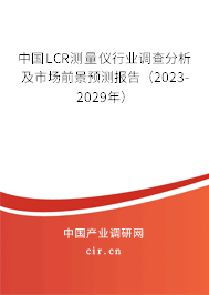 中國LCR測量儀行業(yè)調(diào)查分析及市場前景預(yù)測報告（2023-2029年）