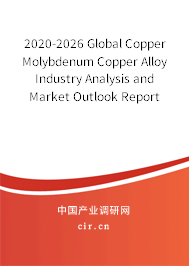 2020-2026 Global Copper Molybdenum Copper Alloy Industry Analysis and Market Outlook Report 2020-2026 Global Copper Molybdenum Copper Alloy Industry Analysis and Market Outlook Report