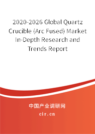 2020-2026 Global Quartz Crucible (Arc Fused) Market In-Depth Research and Trends Report 2020-2026 Global Quartz Crucible (Arc Fused) Market In-Depth Research and Trends Report