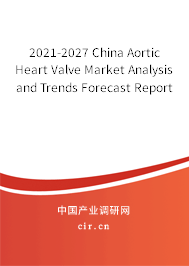 2021-2027 China Aortic Heart Valve Market Analysis and Trends Forecast Report
