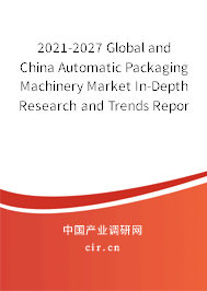 2021-2027 Global and China Automatic Packaging Machinery Market In-Depth Research and Trends Report 2021-2027 Global and China Automatic Packaging Machinery Market In-Depth Research and Trends Report