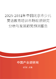 2025-2031年中國北京市少兒英語教育培訓市場現(xiàn)狀研究分析與發(fā)展趨勢預測報告
