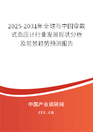 2025-2031年全球與中國穿戴式血壓計行業(yè)發(fā)展現(xiàn)狀分析及前景趨勢預(yù)測報告