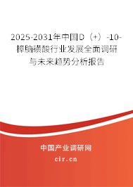2025-2031年中國D（+）-10-樟腦磺酸行業(yè)發(fā)展全面調研與未來趨勢分析報告