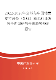2022-2028年全球與中國地面支持設(shè)備(GSE)輪胎行業(yè)發(fā)展全面調(diào)研與未來趨勢預(yù)測報告 2022-2028年全球與中國地面支持設(shè)備(GSE)輪胎行業(yè)發(fā)展全面調(diào)研與未來趨勢預(yù)測報告