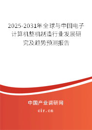 2025-2031年全球與中國電子計(jì)算機(jī)整機(jī)制造行業(yè)發(fā)展研究及趨勢(shì)預(yù)測(cè)報(bào)告