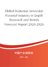 Global Radiation Detection Material Industry In-Depth Research and Trends Forecast Report 2020-2026 Global Radiation Detection Material Industry In-Depth Research and Trends Forecast Report 2020-2026
