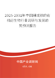 2025-2031年中國肼或胲的有機衍生物行業(yè)調(diào)研與發(fā)展趨勢預測報告 2025-2031年中國肼或胲的有機衍生物行業(yè)調(diào)研與發(fā)展趨勢預測報告