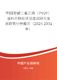 中國聚偏二氟乙烯(PVDF)涂料市場現(xiàn)狀深度調(diào)研與發(fā)展趨勢分析報告(2025-2031年) 中國聚偏二氟乙烯(PVDF)涂料市場現(xiàn)狀深度調(diào)研與發(fā)展趨勢分析報告(2025-2031年)