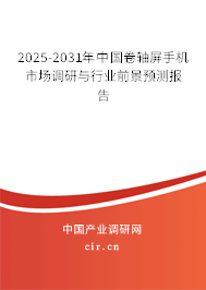2025-2031年中國卷軸屏手機市場調(diào)研與行業(yè)前景預(yù)測報告 2025-2031年中國卷軸屏手機市場調(diào)研與行業(yè)前景預(yù)測報告
