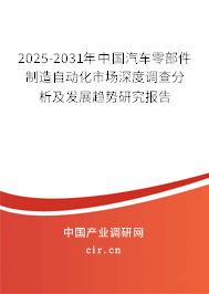 2025-2031年中國汽車零部件制造自動化市場深度調(diào)查分析及發(fā)展趨勢研究報告 2025-2031年中國汽車零部件制造自動化市場深度調(diào)查分析及發(fā)展趨勢研究報告