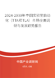 2024-2030年中國(guó)實(shí)驗(yàn)室自動(dòng)化（TTA和TLA）市場(chǎng)全面調(diào)研與發(fā)展趨勢(shì)報(bào)告