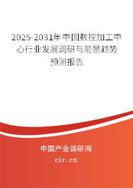 2025-2031年中國數(shù)控加工中心行業(yè)發(fā)展調研與前景趨勢預測報告 2025-2031年中國數(shù)控加工中心行業(yè)發(fā)展調研與前景趨勢預測報告