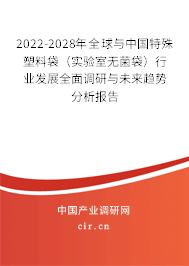 2022-2028年全球與中國特殊塑料袋（實驗室無菌袋）行業(yè)發(fā)展全面調(diào)研與未來趨勢分析報告