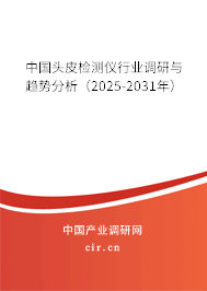 中國頭皮檢測儀行業(yè)調(diào)研與趨勢分析(2025-2031年) 中國頭皮檢測儀行業(yè)調(diào)研與趨勢分析(2025-2031年)
