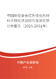 中國新型復(fù)合紅外線電熱材料市場現(xiàn)狀調(diào)研與發(fā)展前景分析報告（2025-2031年）
