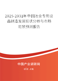 2025-2031年中國冶金專用設(shè)備制造發(fā)展現(xiàn)狀分析與市場(chǎng)前景預(yù)測(cè)報(bào)告 2025-2031年中國冶金專用設(shè)備制造發(fā)展現(xiàn)狀分析與市場(chǎng)前景預(yù)測(cè)報(bào)告