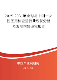 2025-2031年全球與中國(guó)一次性醫(yī)用檢查墊行業(yè)現(xiàn)狀分析及發(fā)展前景研究報(bào)告 2025-2031年全球與中國(guó)一次性醫(yī)用檢查墊行業(yè)現(xiàn)狀分析及發(fā)展前景研究報(bào)告