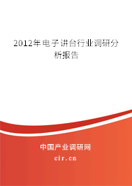 2012年電子講臺行業(yè)調(diào)研分析報告 2012年電子講臺行業(yè)調(diào)研分析報告
