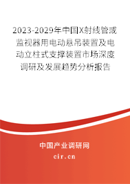 2023-2029年中國X射線管或監(jiān)視器用電動懸吊裝置及電動立柱式支撐裝置市場深度調研及發(fā)展趨勢分析報告 2023-2029年中國X射線管或監(jiān)視器用電動懸吊裝置及電動立柱式支撐裝置市場深度調研及發(fā)展趨勢分析報告