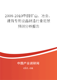 2008-2010中國礦山、冶金、建筑專用設備制造行業(yè)前景預測分析報告