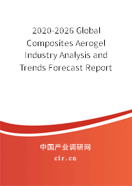 2020-2026 Global Composites Aerogel Industry Analysis and Trends Forecast Report 2020-2026 Global Composites Aerogel Industry Analysis and Trends Forecast Report