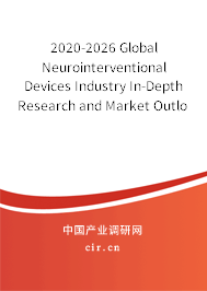 2020-2026 Global Neurointerventional Devices Industry In-Depth Research and Market Outlook Report 2020-2026 Global Neurointerventional Devices Industry In-Depth Research and Market Outlook Report