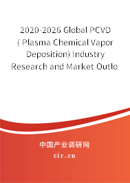 2020-2026 Global PCVD( Plasma Chemical Vapor Deposition) Industry Research and Market Outlook Report 2020-2026 Global PCVD( Plasma Chemical Vapor Deposition) Industry Research and Market Outlook Report