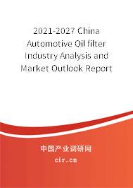 2021-2027 China Automotive Oil filter Industry Analysis and Market Outlook Report 2021-2027 China Automotive Oil filter Industry Analysis and Market Outlook Report