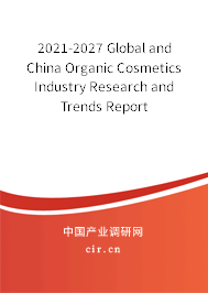2021-2027 Global and China Organic Cosmetics Industry Research and Trends Report 2021-2027 Global and China Organic Cosmetics Industry Research and Trends Report