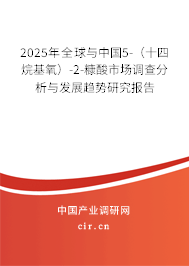 2025年全球與中國5-(十四烷基氧)-2-糠酸市場調(diào)查分析與發(fā)展趨勢研究報告 2025年全球與中國5-(十四烷基氧)-2-糠酸市場調(diào)查分析與發(fā)展趨勢研究報告