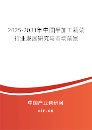 2025-2031年中國(guó)半加工蔬菜行業(yè)發(fā)展研究與市場(chǎng)前景