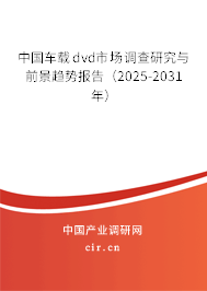中國車載dvd市場調(diào)查研究與前景趨勢報告(2025-2031年) 中國車載dvd市場調(diào)查研究與前景趨勢報告(2025-2031年)