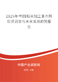 2025年中國(guó)稻米加工業(yè)市場(chǎng)現(xiàn)狀調(diào)查與未來(lái)發(fā)展趨勢(shì)報(bào)告 2025年中國(guó)稻米加工業(yè)市場(chǎng)現(xiàn)狀調(diào)查與未來(lái)發(fā)展趨勢(shì)報(bào)告