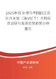 2025年版全球與中國低壓真空開關(guān)管(3kV以下)市場現(xiàn)狀調(diào)研與發(fā)展前景趨勢分析報告 2025年版全球與中國低壓真空開關(guān)管(3kV以下)市場現(xiàn)狀調(diào)研與發(fā)展前景趨勢分析報告